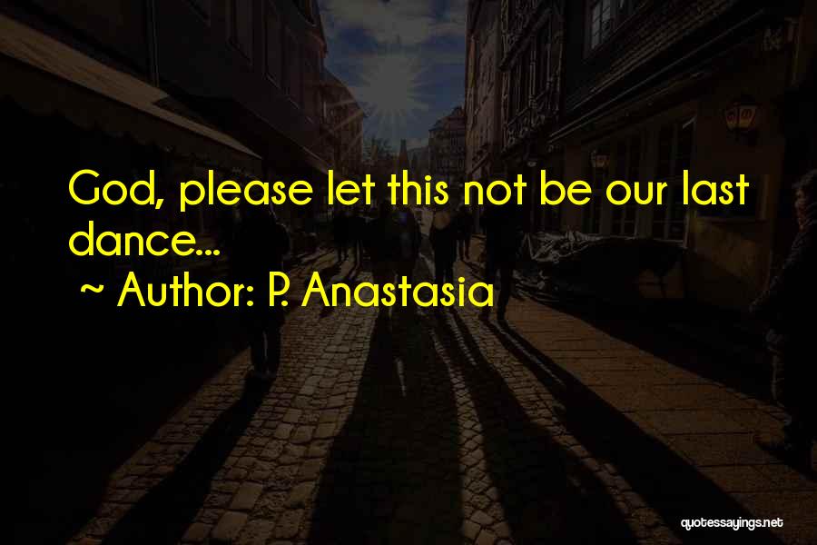 P. Anastasia Quotes: God, Please Let This Not Be Our Last Dance...