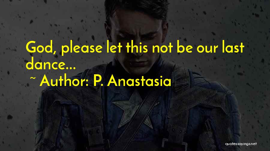 P. Anastasia Quotes: God, Please Let This Not Be Our Last Dance...