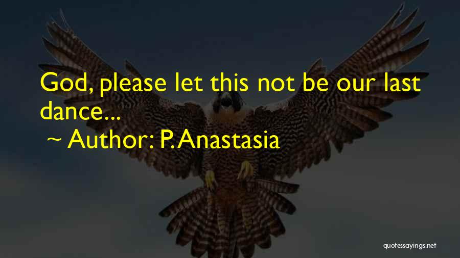 P. Anastasia Quotes: God, Please Let This Not Be Our Last Dance...