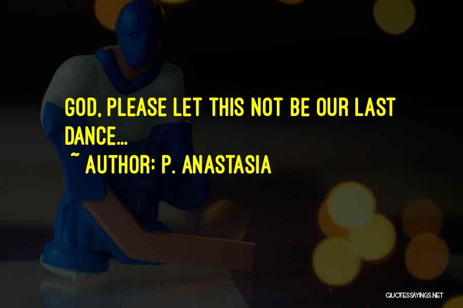 P. Anastasia Quotes: God, Please Let This Not Be Our Last Dance...