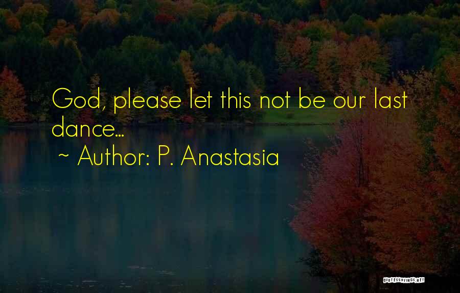 P. Anastasia Quotes: God, Please Let This Not Be Our Last Dance...