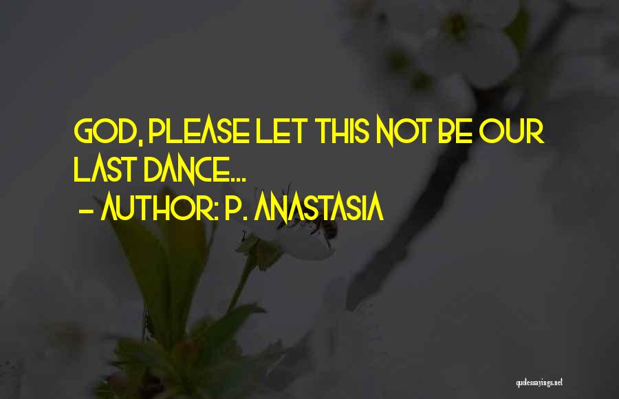 P. Anastasia Quotes: God, Please Let This Not Be Our Last Dance...