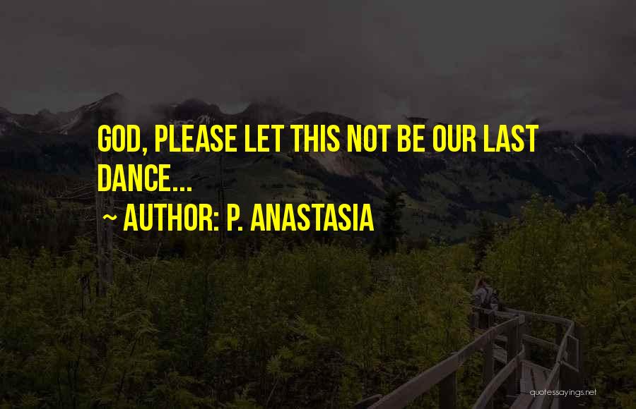 P. Anastasia Quotes: God, Please Let This Not Be Our Last Dance...