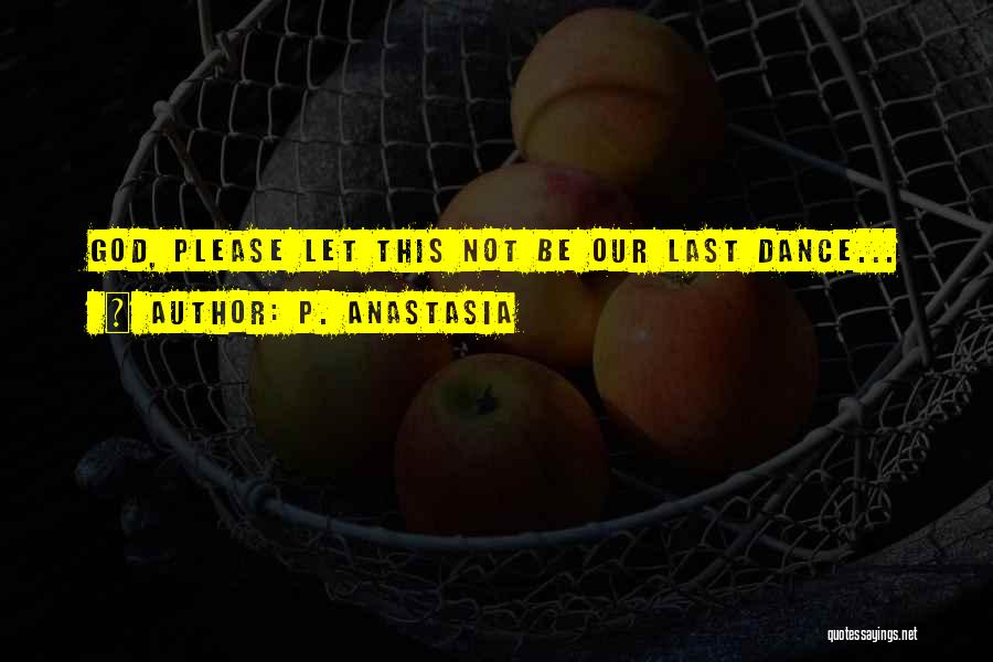 P. Anastasia Quotes: God, Please Let This Not Be Our Last Dance...