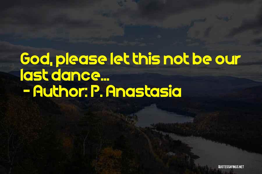 P. Anastasia Quotes: God, Please Let This Not Be Our Last Dance...