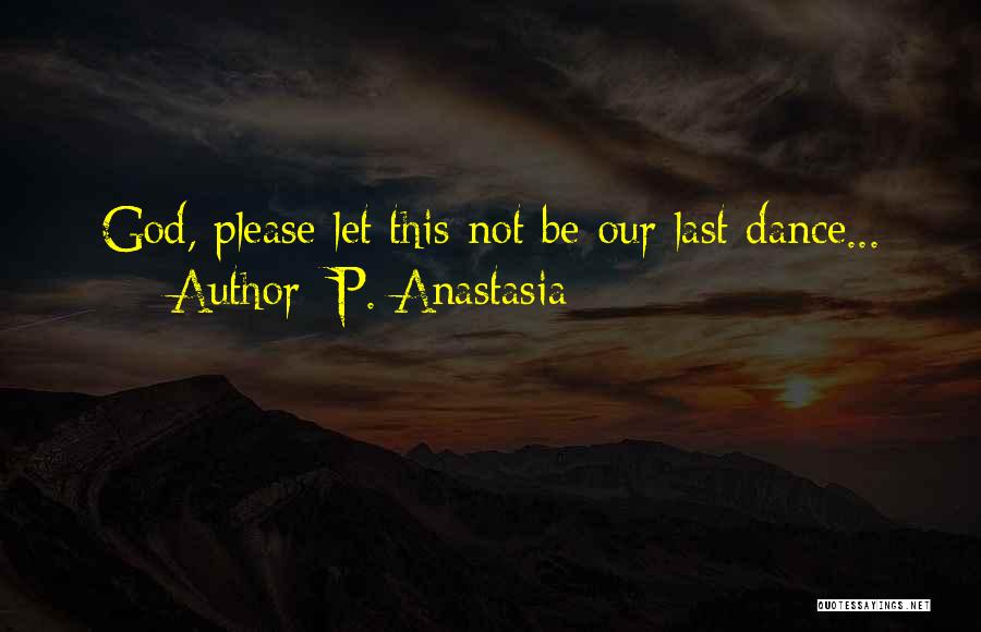 P. Anastasia Quotes: God, Please Let This Not Be Our Last Dance...