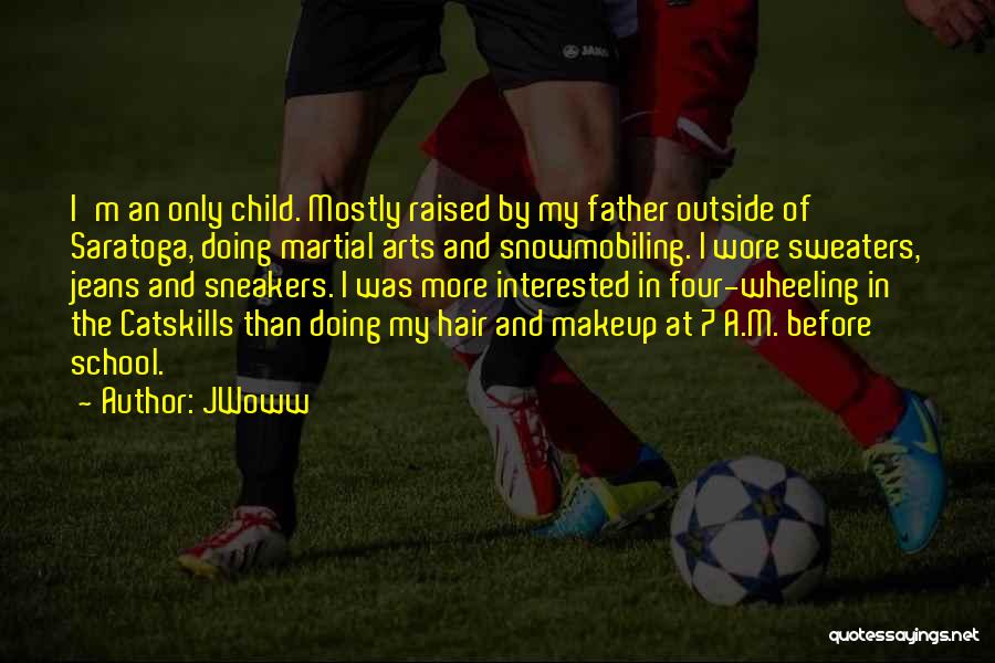 JWoww Quotes: I'm An Only Child. Mostly Raised By My Father Outside Of Saratoga, Doing Martial Arts And Snowmobiling. I Wore Sweaters,