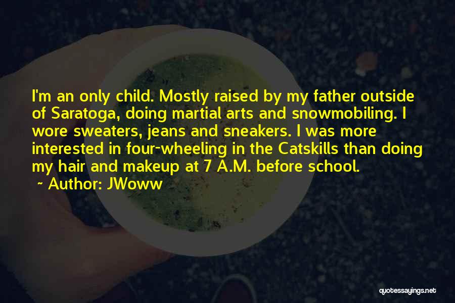 JWoww Quotes: I'm An Only Child. Mostly Raised By My Father Outside Of Saratoga, Doing Martial Arts And Snowmobiling. I Wore Sweaters,