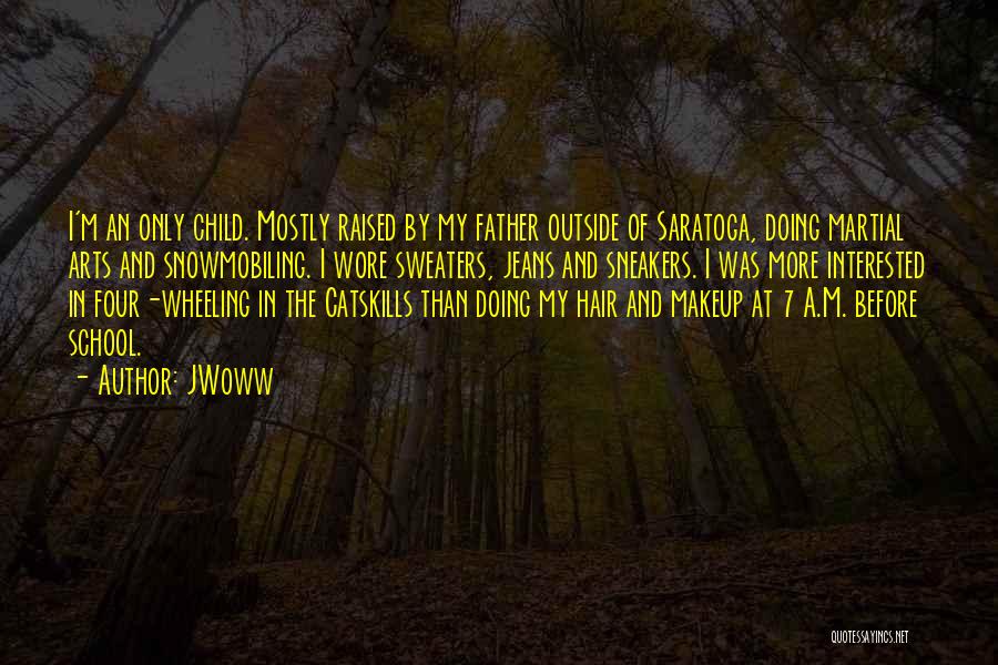 JWoww Quotes: I'm An Only Child. Mostly Raised By My Father Outside Of Saratoga, Doing Martial Arts And Snowmobiling. I Wore Sweaters,