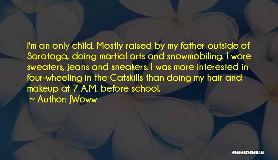 JWoww Quotes: I'm An Only Child. Mostly Raised By My Father Outside Of Saratoga, Doing Martial Arts And Snowmobiling. I Wore Sweaters,