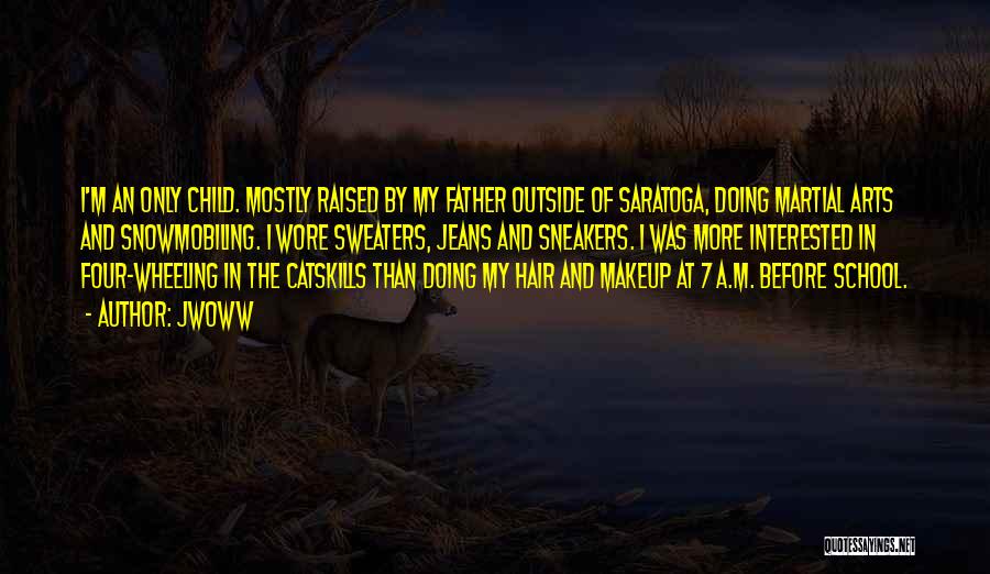 JWoww Quotes: I'm An Only Child. Mostly Raised By My Father Outside Of Saratoga, Doing Martial Arts And Snowmobiling. I Wore Sweaters,