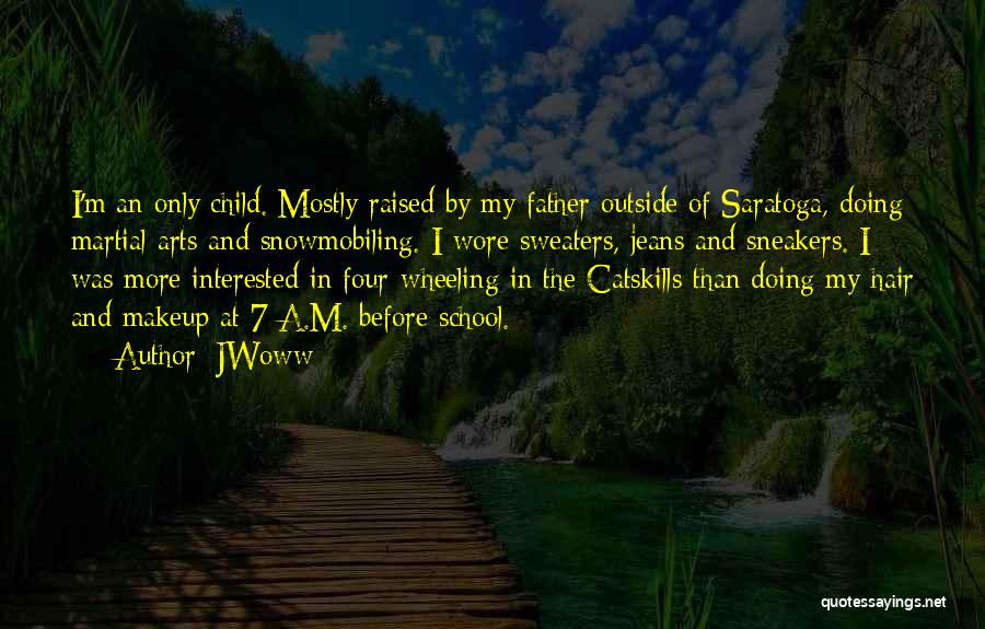 JWoww Quotes: I'm An Only Child. Mostly Raised By My Father Outside Of Saratoga, Doing Martial Arts And Snowmobiling. I Wore Sweaters,