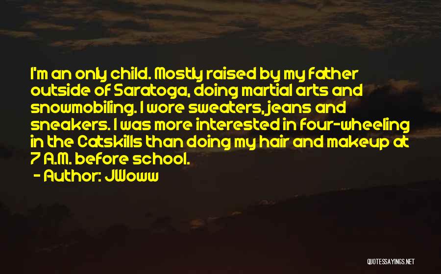JWoww Quotes: I'm An Only Child. Mostly Raised By My Father Outside Of Saratoga, Doing Martial Arts And Snowmobiling. I Wore Sweaters,