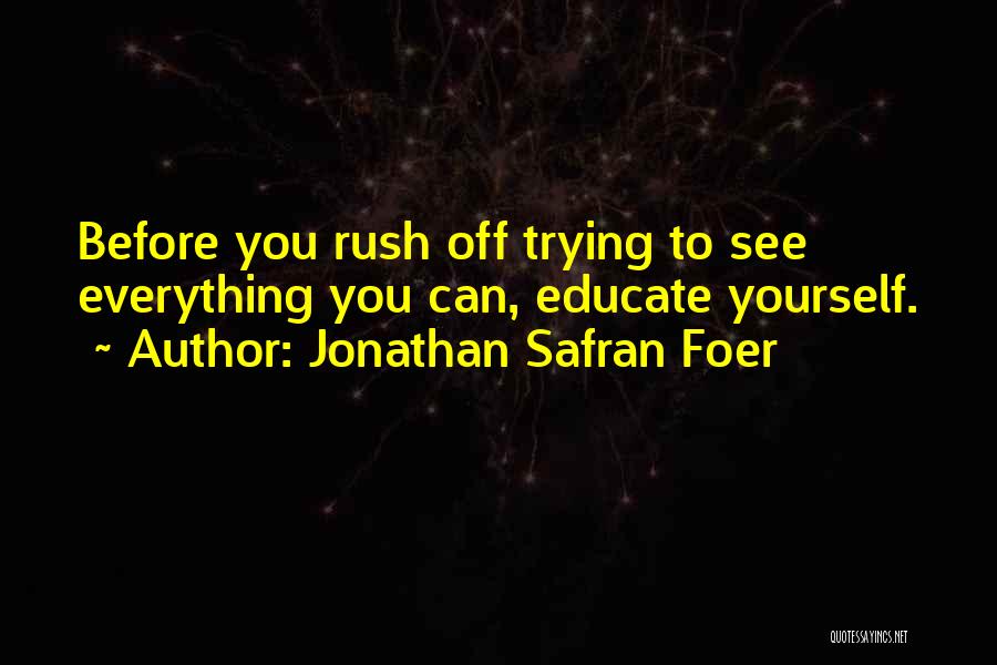 Jonathan Safran Foer Quotes: Before You Rush Off Trying To See Everything You Can, Educate Yourself.
