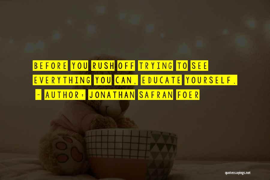 Jonathan Safran Foer Quotes: Before You Rush Off Trying To See Everything You Can, Educate Yourself.