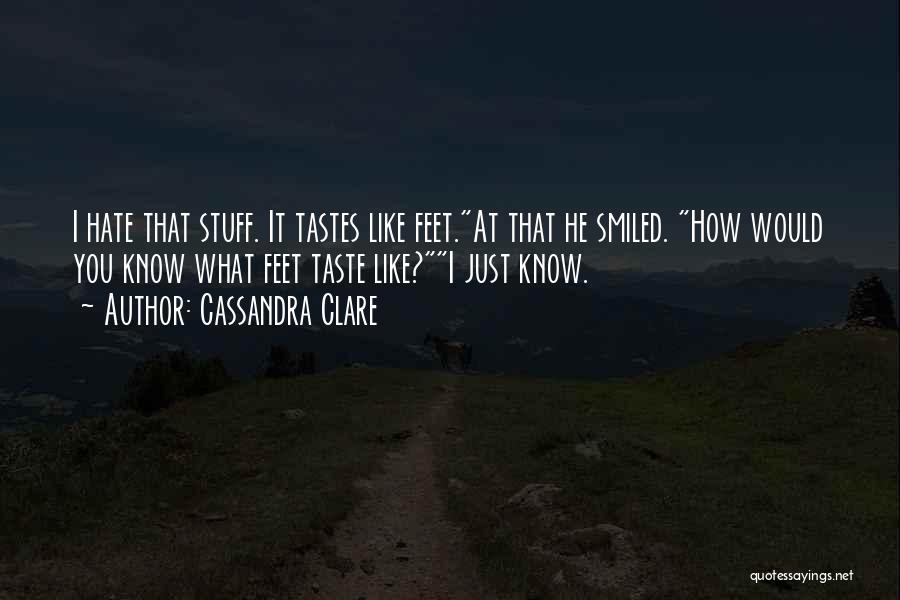 Cassandra Clare Quotes: I Hate That Stuff. It Tastes Like Feet.at That He Smiled. How Would You Know What Feet Taste Like?i Just