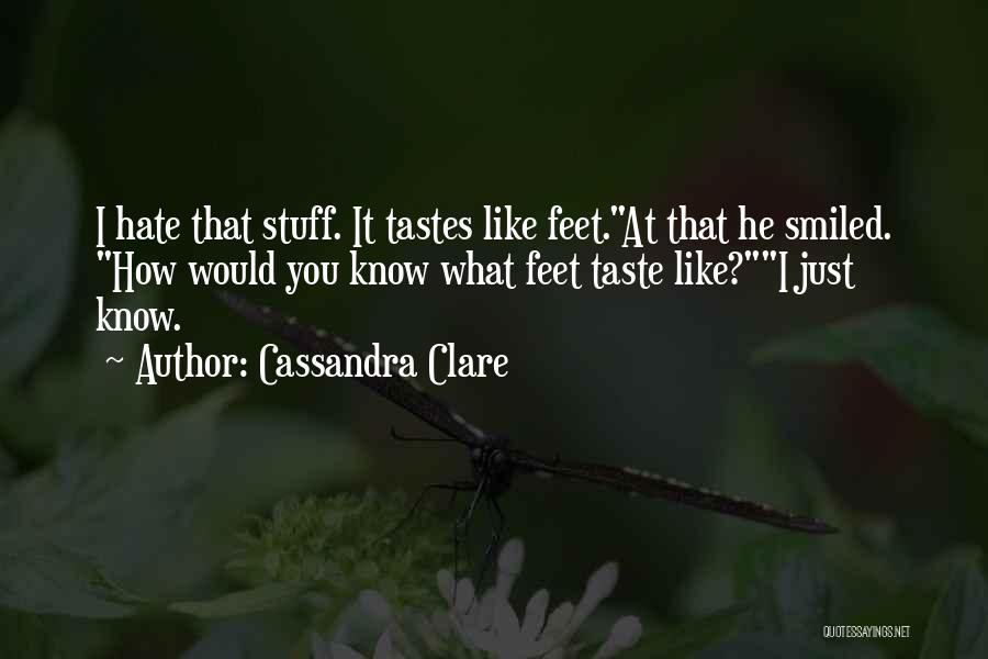 Cassandra Clare Quotes: I Hate That Stuff. It Tastes Like Feet.at That He Smiled. How Would You Know What Feet Taste Like?i Just