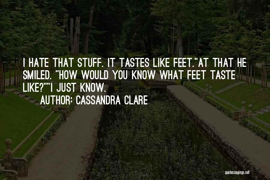 Cassandra Clare Quotes: I Hate That Stuff. It Tastes Like Feet.at That He Smiled. How Would You Know What Feet Taste Like?i Just