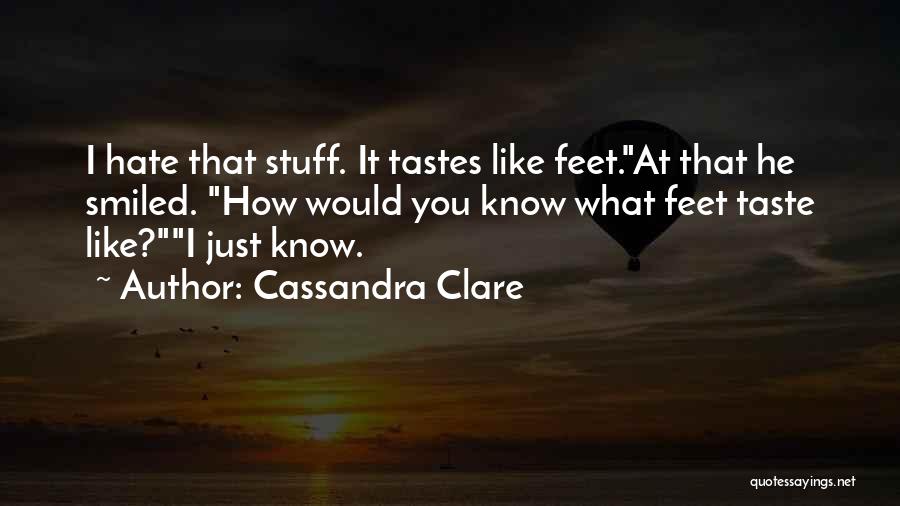 Cassandra Clare Quotes: I Hate That Stuff. It Tastes Like Feet.at That He Smiled. How Would You Know What Feet Taste Like?i Just