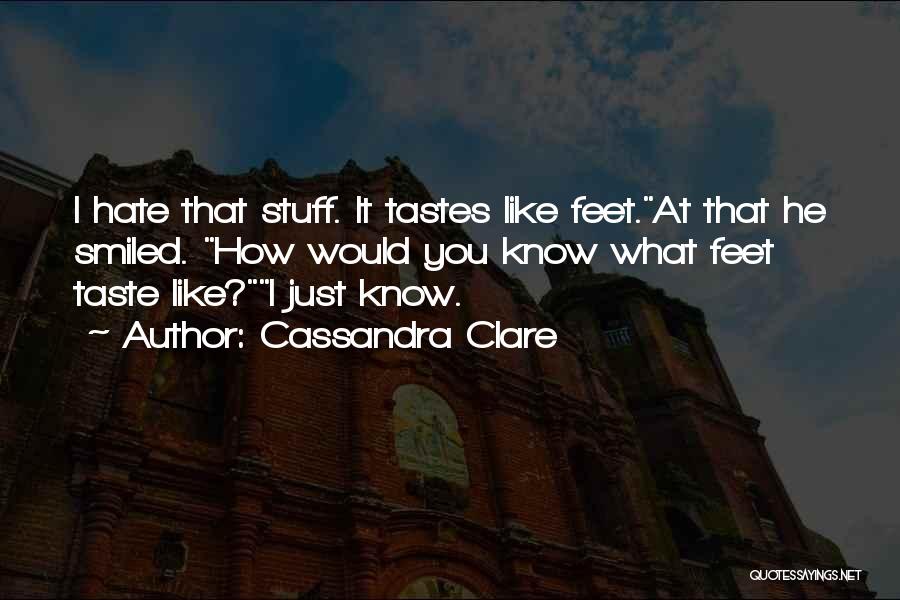 Cassandra Clare Quotes: I Hate That Stuff. It Tastes Like Feet.at That He Smiled. How Would You Know What Feet Taste Like?i Just