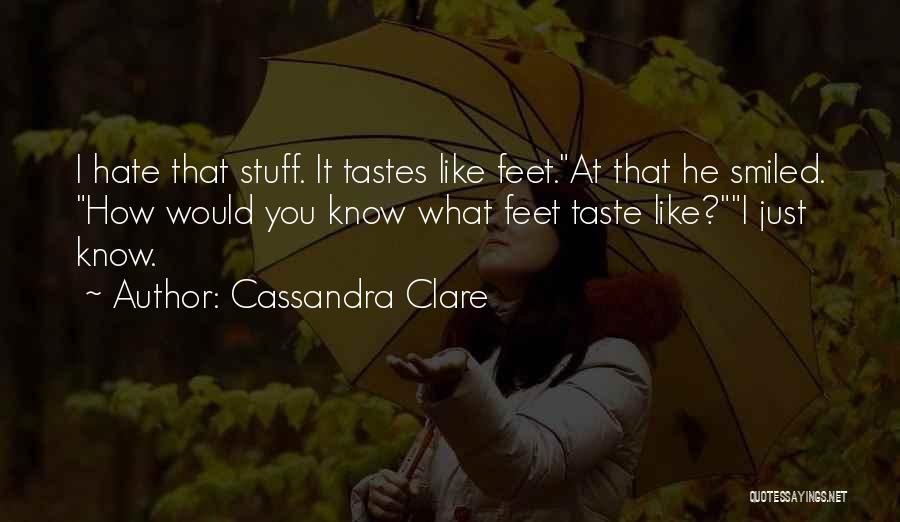 Cassandra Clare Quotes: I Hate That Stuff. It Tastes Like Feet.at That He Smiled. How Would You Know What Feet Taste Like?i Just