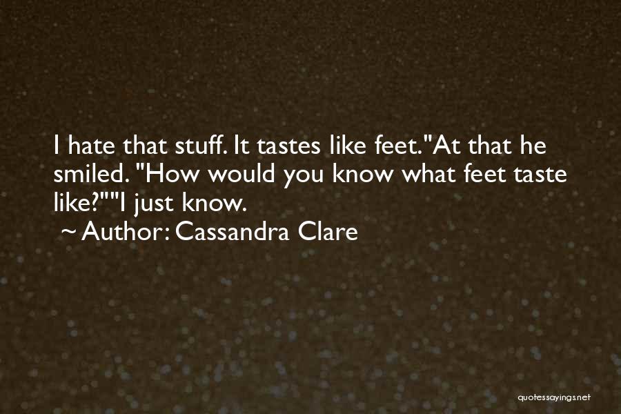 Cassandra Clare Quotes: I Hate That Stuff. It Tastes Like Feet.at That He Smiled. How Would You Know What Feet Taste Like?i Just