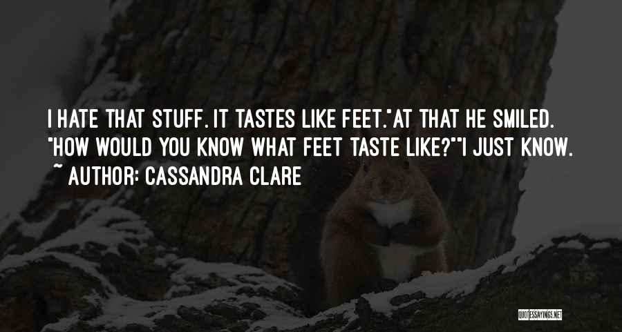 Cassandra Clare Quotes: I Hate That Stuff. It Tastes Like Feet.at That He Smiled. How Would You Know What Feet Taste Like?i Just
