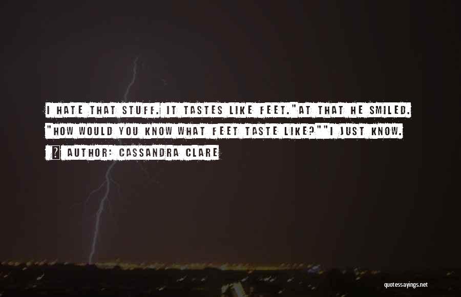 Cassandra Clare Quotes: I Hate That Stuff. It Tastes Like Feet.at That He Smiled. How Would You Know What Feet Taste Like?i Just