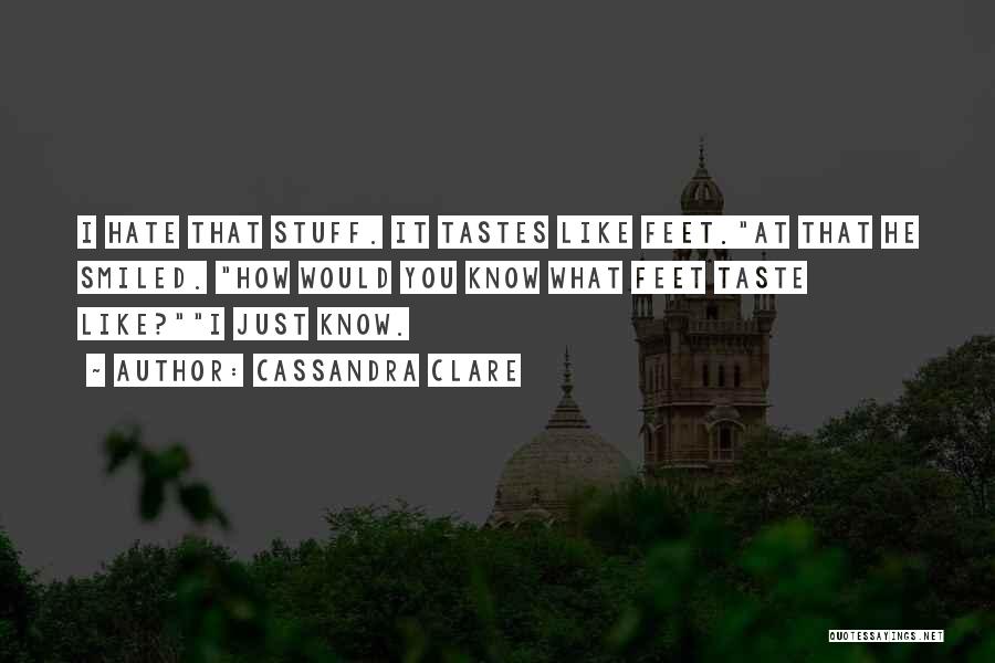 Cassandra Clare Quotes: I Hate That Stuff. It Tastes Like Feet.at That He Smiled. How Would You Know What Feet Taste Like?i Just