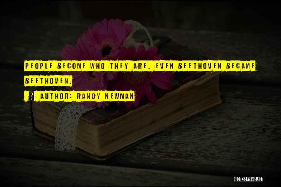 Randy Newman Quotes: People Become Who They Are. Even Beethoven Became Beethoven.