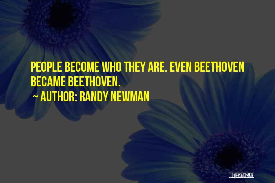 Randy Newman Quotes: People Become Who They Are. Even Beethoven Became Beethoven.