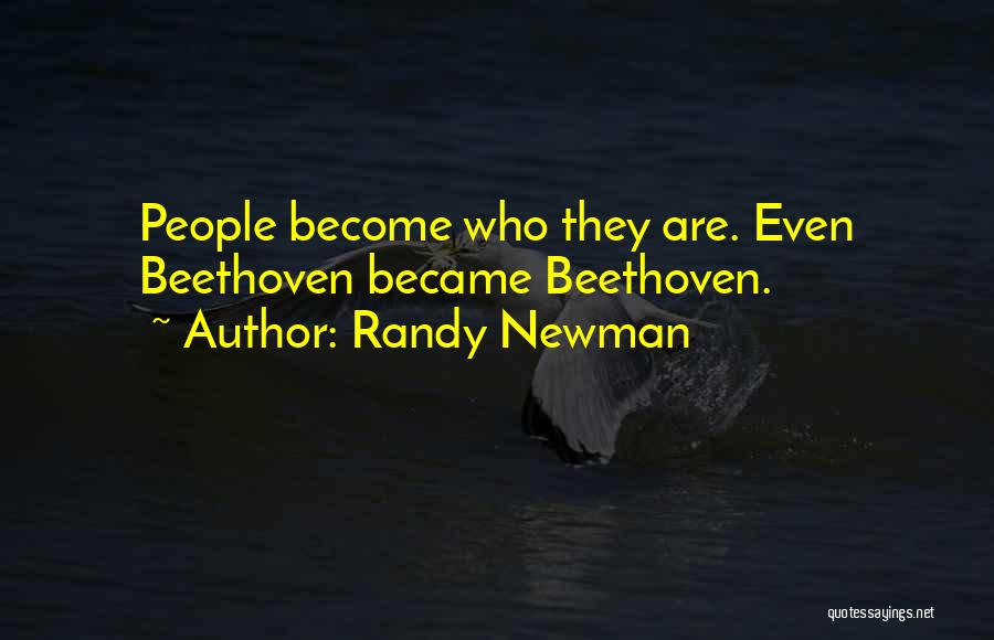 Randy Newman Quotes: People Become Who They Are. Even Beethoven Became Beethoven.