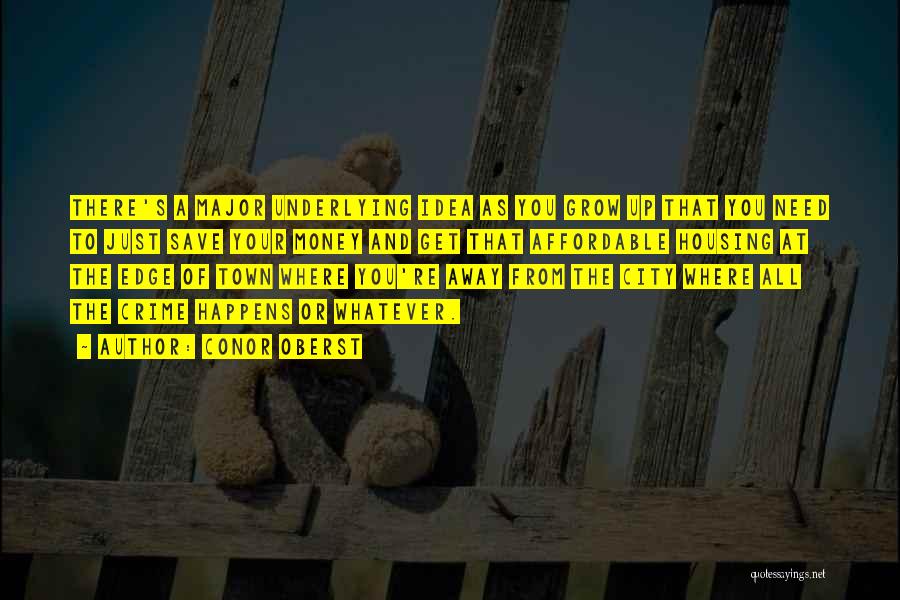 Conor Oberst Quotes: There's A Major Underlying Idea As You Grow Up That You Need To Just Save Your Money And Get That