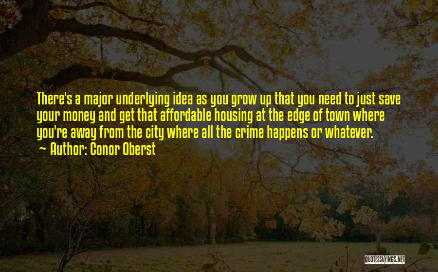 Conor Oberst Quotes: There's A Major Underlying Idea As You Grow Up That You Need To Just Save Your Money And Get That