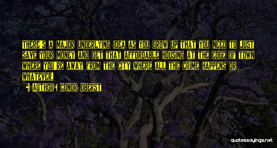 Conor Oberst Quotes: There's A Major Underlying Idea As You Grow Up That You Need To Just Save Your Money And Get That