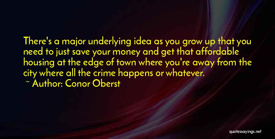 Conor Oberst Quotes: There's A Major Underlying Idea As You Grow Up That You Need To Just Save Your Money And Get That