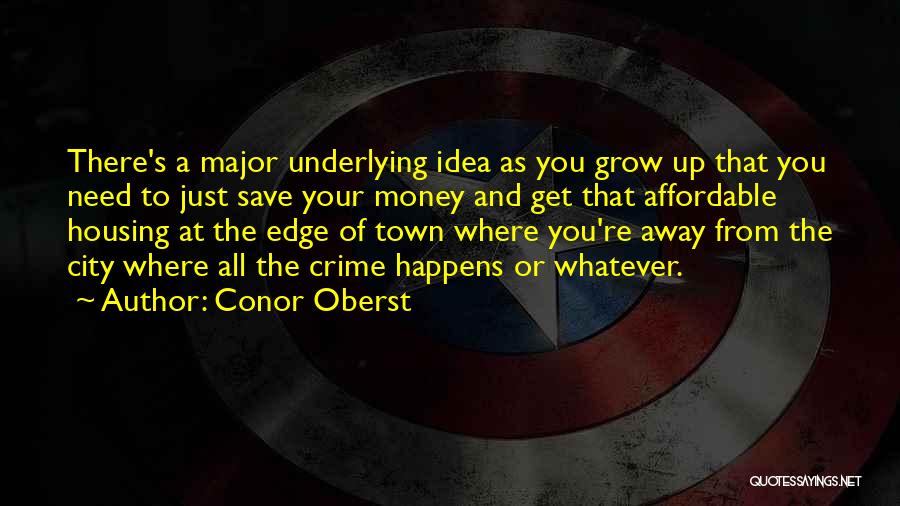 Conor Oberst Quotes: There's A Major Underlying Idea As You Grow Up That You Need To Just Save Your Money And Get That