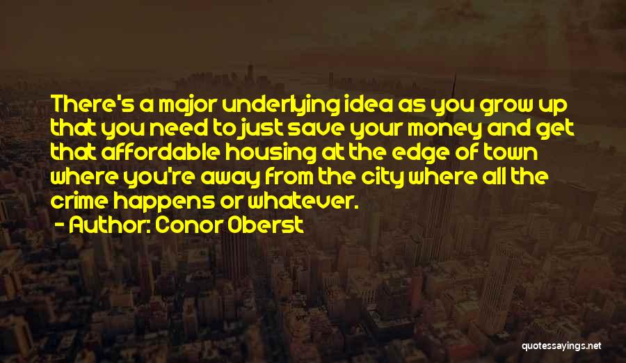 Conor Oberst Quotes: There's A Major Underlying Idea As You Grow Up That You Need To Just Save Your Money And Get That