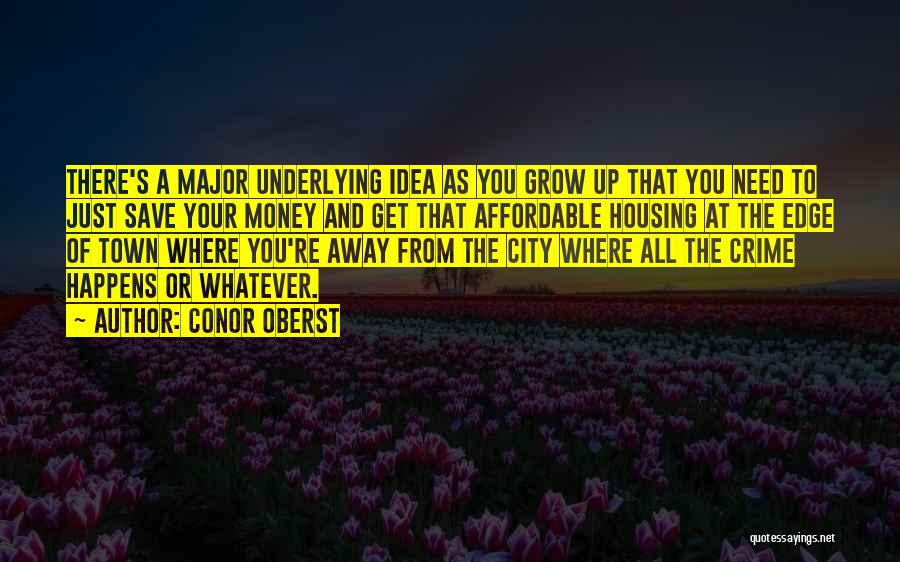 Conor Oberst Quotes: There's A Major Underlying Idea As You Grow Up That You Need To Just Save Your Money And Get That