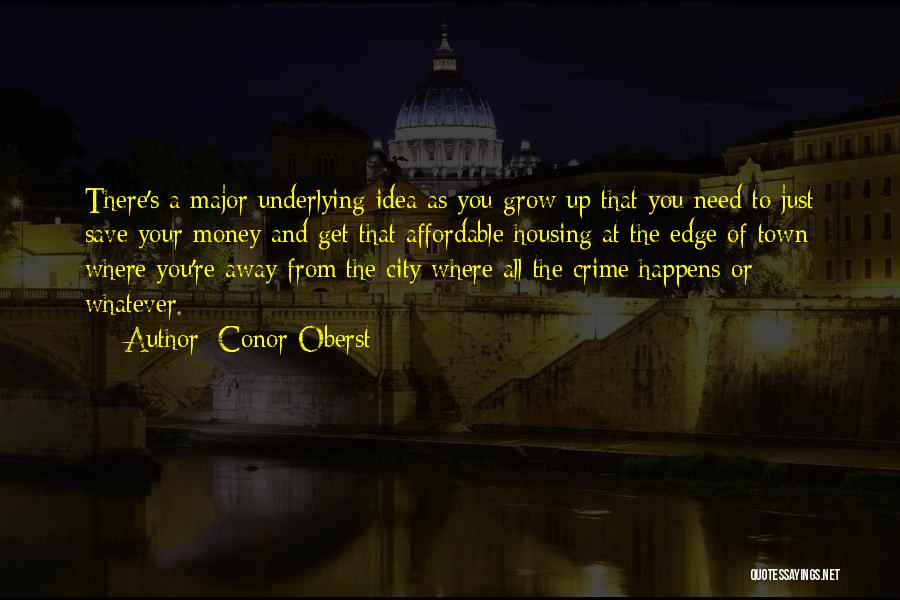 Conor Oberst Quotes: There's A Major Underlying Idea As You Grow Up That You Need To Just Save Your Money And Get That