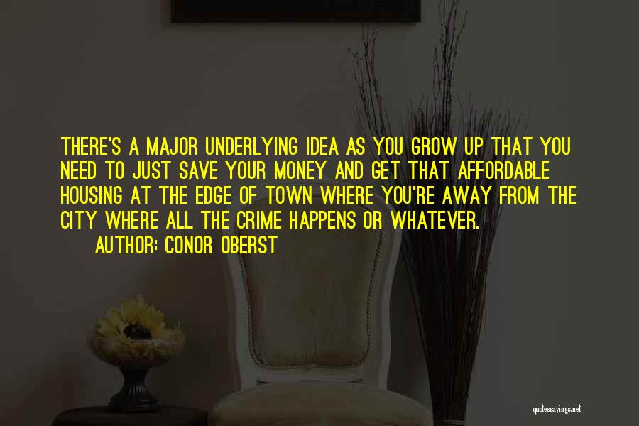 Conor Oberst Quotes: There's A Major Underlying Idea As You Grow Up That You Need To Just Save Your Money And Get That