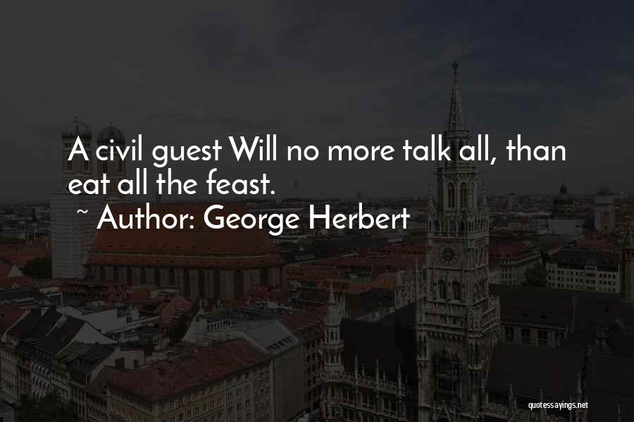 George Herbert Quotes: A Civil Guest Will No More Talk All, Than Eat All The Feast.