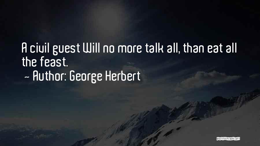 George Herbert Quotes: A Civil Guest Will No More Talk All, Than Eat All The Feast.