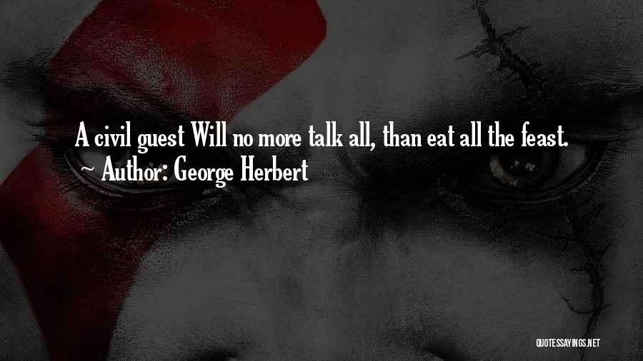 George Herbert Quotes: A Civil Guest Will No More Talk All, Than Eat All The Feast.