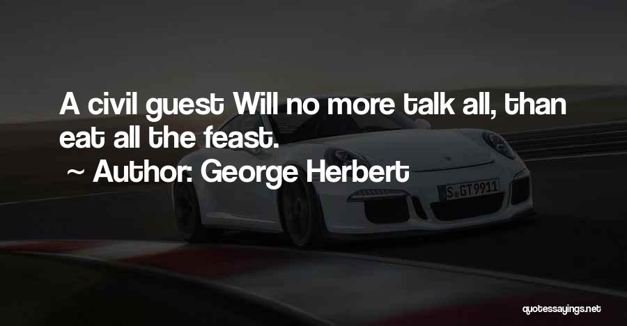 George Herbert Quotes: A Civil Guest Will No More Talk All, Than Eat All The Feast.