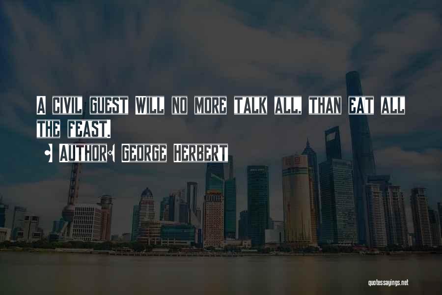 George Herbert Quotes: A Civil Guest Will No More Talk All, Than Eat All The Feast.