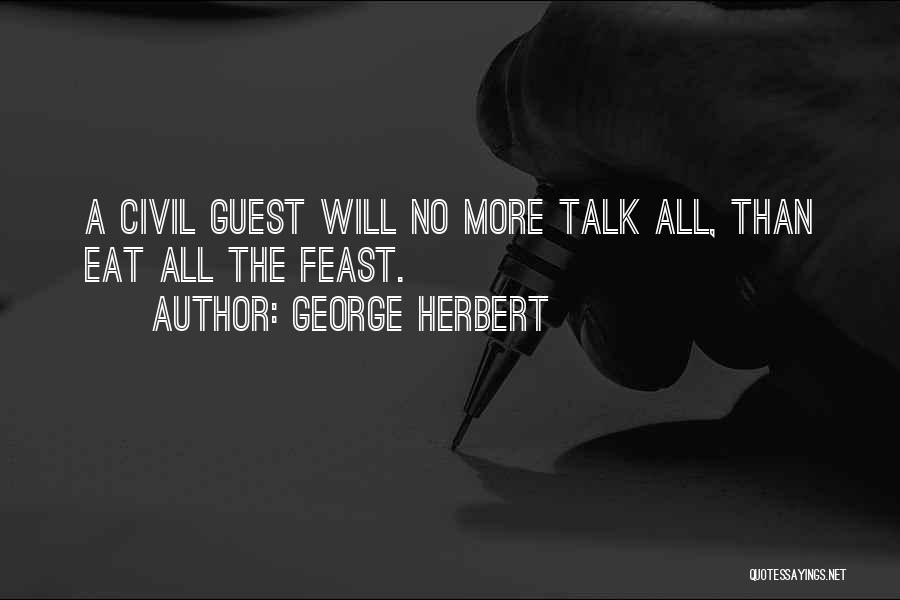 George Herbert Quotes: A Civil Guest Will No More Talk All, Than Eat All The Feast.