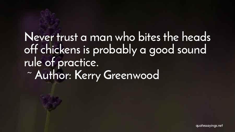 Kerry Greenwood Quotes: Never Trust A Man Who Bites The Heads Off Chickens Is Probably A Good Sound Rule Of Practice.