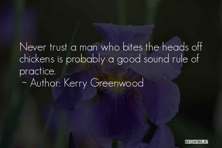 Kerry Greenwood Quotes: Never Trust A Man Who Bites The Heads Off Chickens Is Probably A Good Sound Rule Of Practice.