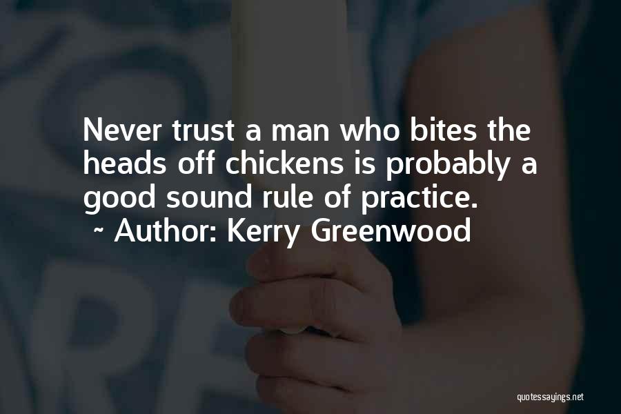 Kerry Greenwood Quotes: Never Trust A Man Who Bites The Heads Off Chickens Is Probably A Good Sound Rule Of Practice.